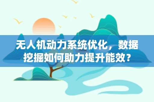 无人机动力系统优化，数据挖掘如何助力提升能效？