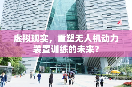虚拟现实，重塑无人机动力装置训练的未来？