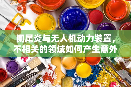 阑尾炎与无人机动力装置，不相关的领域如何产生意外联系？