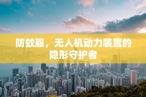 防蚊服，无人机动力装置的隐形守护者