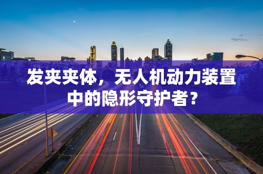 发夹夹体，无人机动力装置中的隐形守护者？