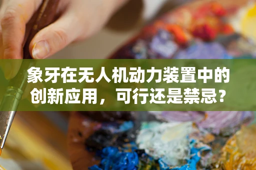 象牙在无人机动力装置中的创新应用，可行还是禁忌？