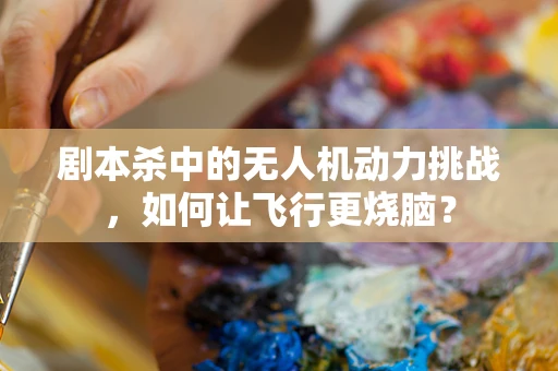 剧本杀中的无人机动力挑战，如何让飞行更烧脑？