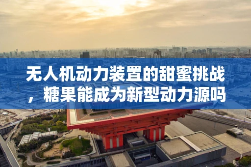 无人机动力装置的甜蜜挑战，糖果能成为新型动力源吗？