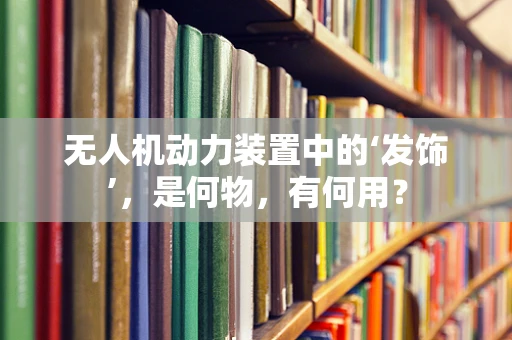 无人机动力装置中的‘发饰’，是何物，有何用？