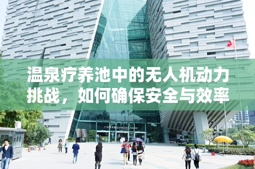 温泉疗养池中的无人机动力挑战，如何确保安全与效率？