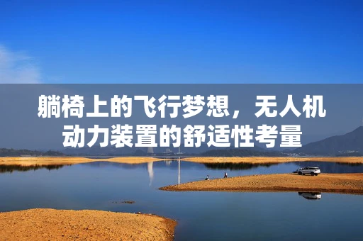 躺椅上的飞行梦想，无人机动力装置的舒适性考量