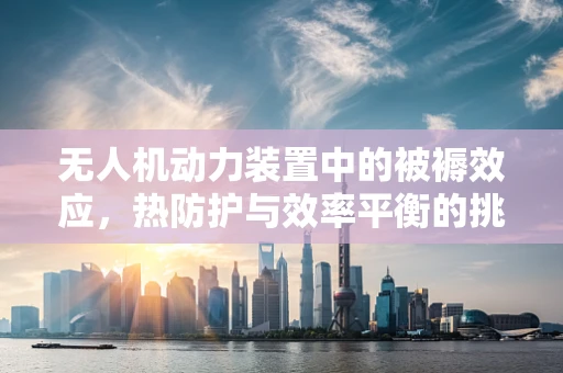 无人机动力装置中的被褥效应，热防护与效率平衡的挑战