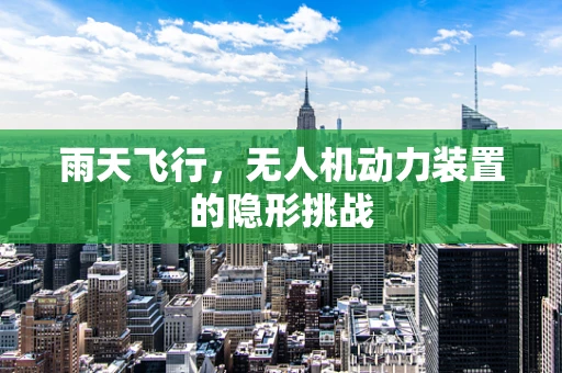雨天飞行，无人机动力装置的隐形挑战