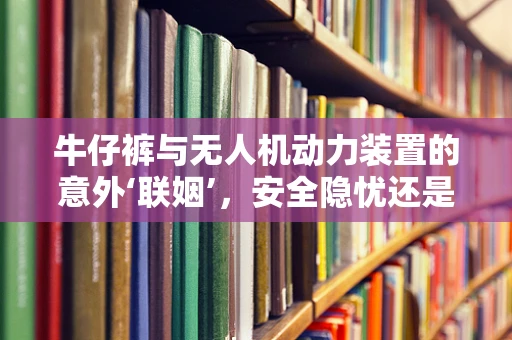 牛仔裤与无人机动力装置的意外‘联姻’，安全隐忧还是创意火花？