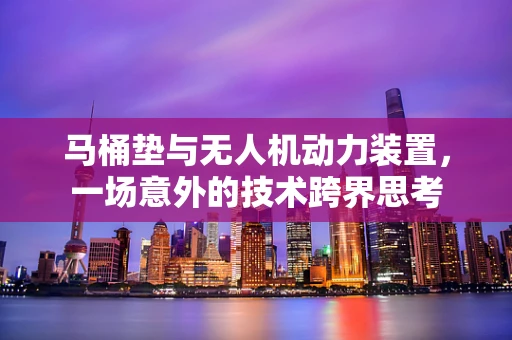 马桶垫与无人机动力装置，一场意外的技术跨界思考