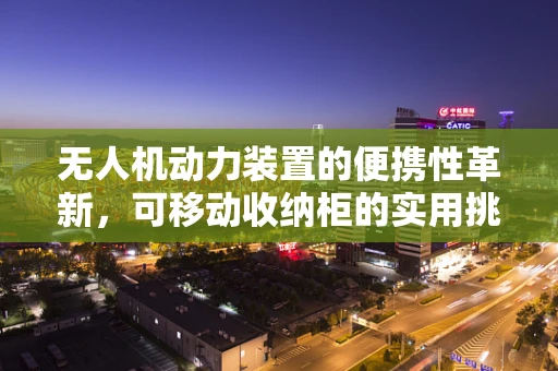 无人机动力装置的便携性革新，可移动收纳柜的实用挑战