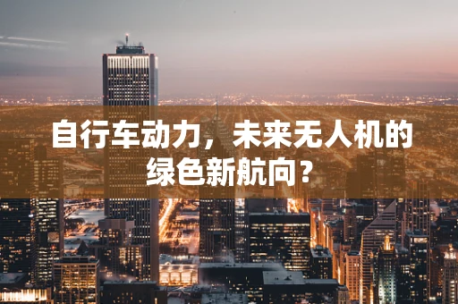 自行车动力，未来无人机的绿色新航向？