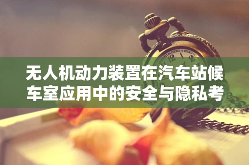 无人机动力装置在汽车站候车室应用中的安全与隐私考量
