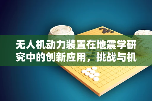 无人机动力装置在地震学研究中的创新应用，挑战与机遇？