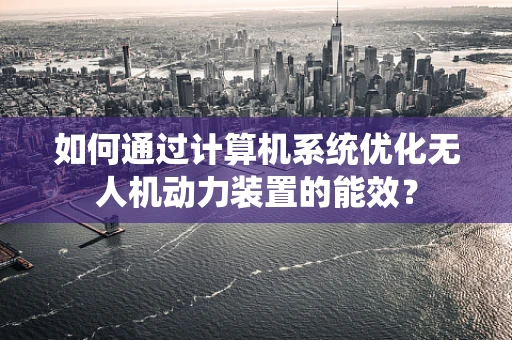 如何通过计算机系统优化无人机动力装置的能效？