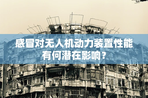 感冒对无人机动力装置性能有何潜在影响？