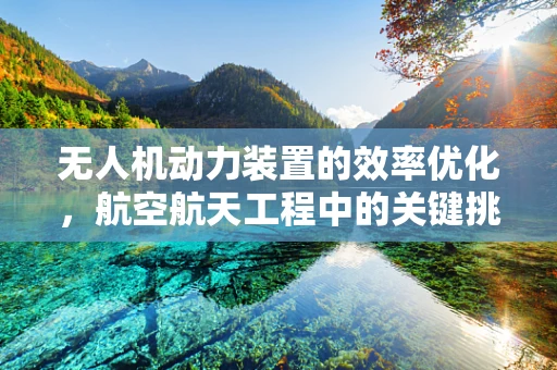 无人机动力装置的效率优化，航空航天工程中的关键挑战