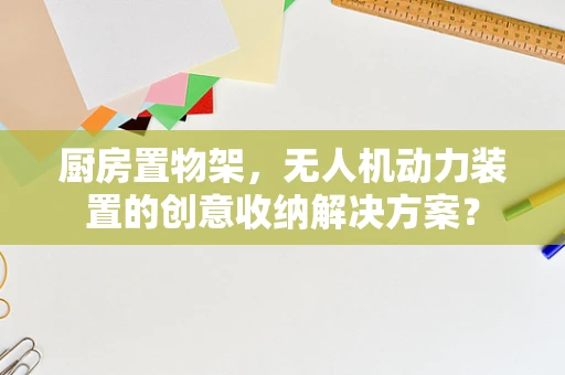 厨房置物架，无人机动力装置的创意收纳解决方案？