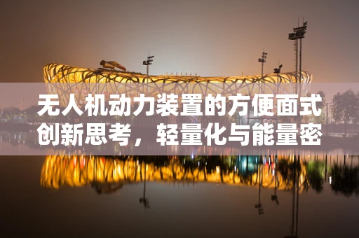 无人机动力装置的方便面式创新思考，轻量化与能量密集的完美平衡