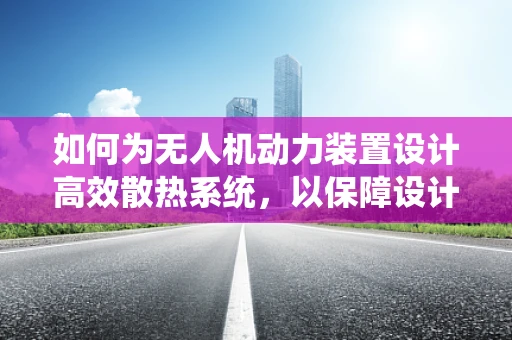 如何为无人机动力装置设计高效散热系统，以保障设计师的创意与性能？