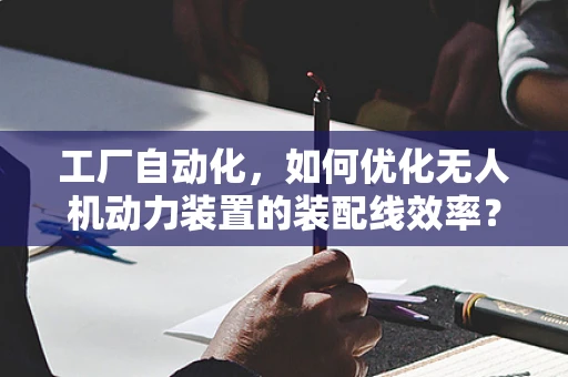 工厂自动化，如何优化无人机动力装置的装配线效率？