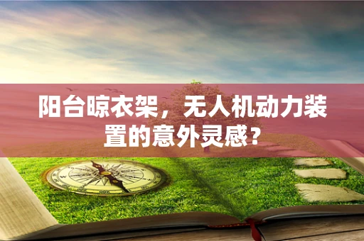 阳台晾衣架，无人机动力装置的意外灵感？