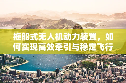 拖船式无人机动力装置，如何实现高效牵引与稳定飞行？