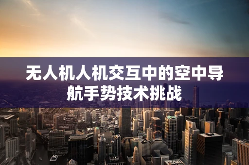 无人机人机交互中的空中导航手势技术挑战