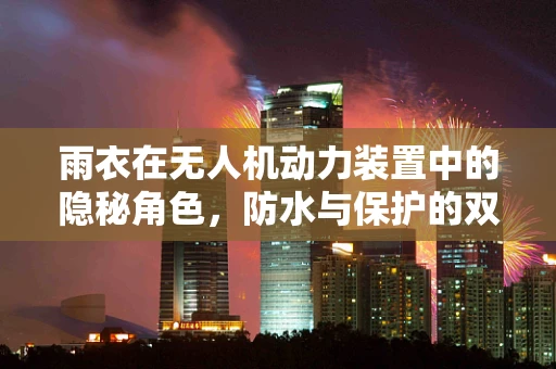 雨衣在无人机动力装置中的隐秘角色，防水与保护的双刃剑？