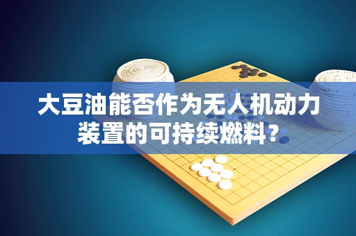大豆油能否作为无人机动力装置的可持续燃料？