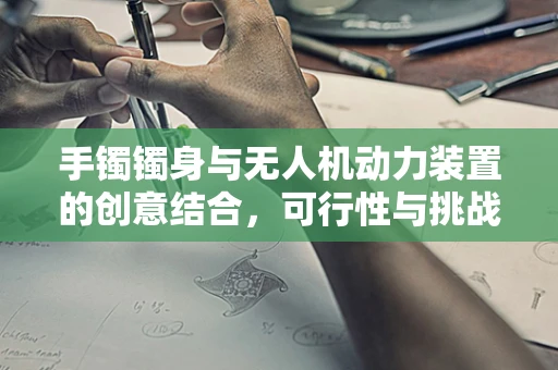手镯镯身与无人机动力装置的创意结合，可行性与挑战何在？