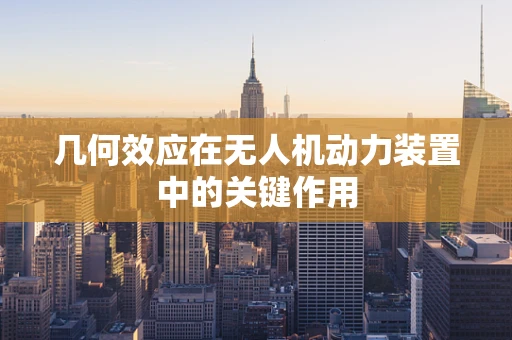 几何效应在无人机动力装置中的关键作用