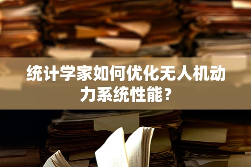 统计学家如何优化无人机动力系统性能？