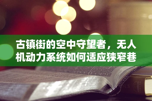 古镇街的空中守望者，无人机动力系统如何适应狭窄巷道飞行？