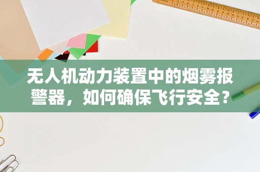 无人机动力装置中的烟雾报警器，如何确保飞行安全？