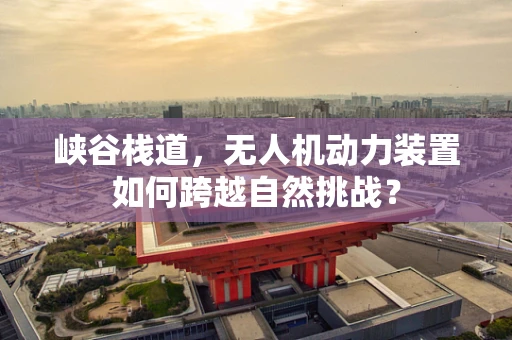 峡谷栈道，无人机动力装置如何跨越自然挑战？