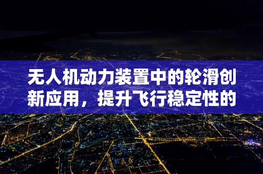 无人机动力装置中的轮滑创新应用，提升飞行稳定性的新思路？