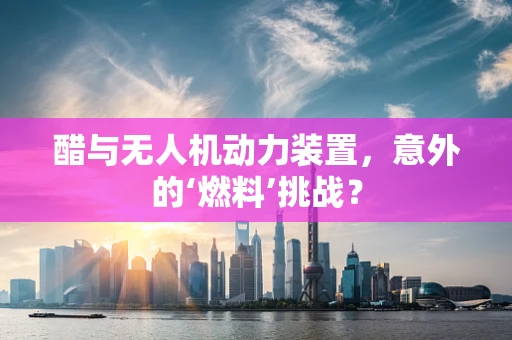 醋与无人机动力装置，意外的‘燃料’挑战？
