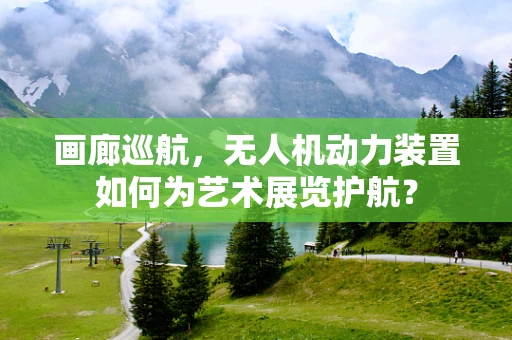 画廊巡航，无人机动力装置如何为艺术展览护航？