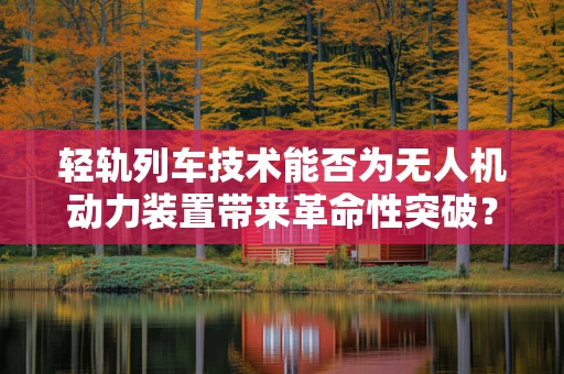 轻轨列车技术能否为无人机动力装置带来革命性突破？