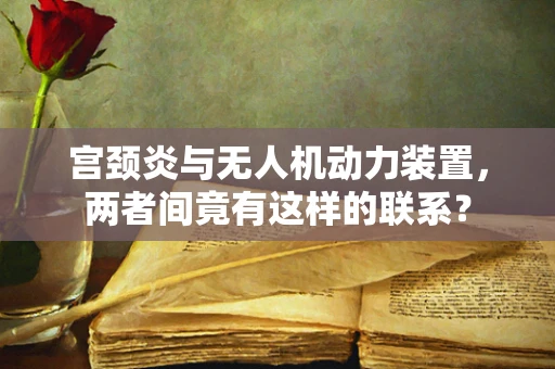 宫颈炎与无人机动力装置，两者间竟有这样的联系？