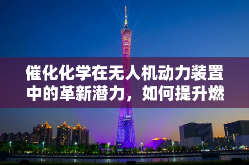 催化化学在无人机动力装置中的革新潜力，如何提升燃料效率？