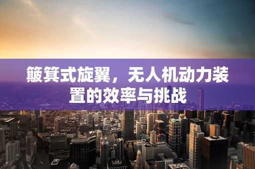 簸箕式旋翼，无人机动力装置的效率与挑战