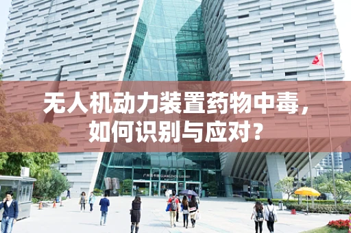 无人机动力装置药物中毒，如何识别与应对？