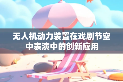 无人机动力装置在戏剧节空中表演中的创新应用