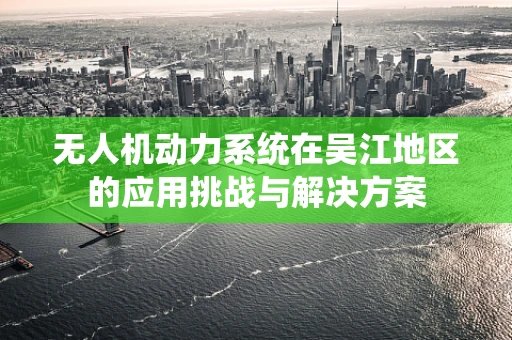 无人机动力系统在吴江地区的应用挑战与解决方案