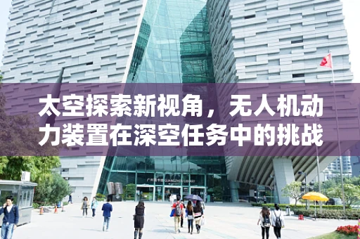 太空探索新视角，无人机动力装置在深空任务中的挑战与机遇
