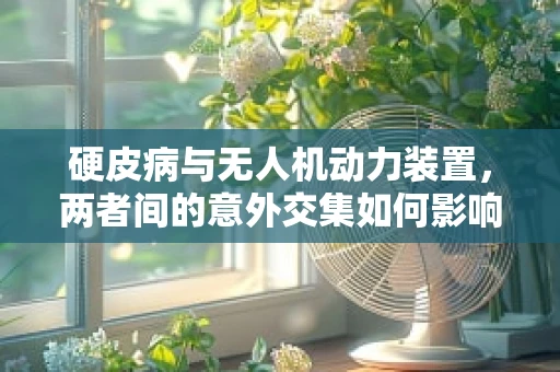 硬皮病与无人机动力装置，两者间的意外交集如何影响技术革新？