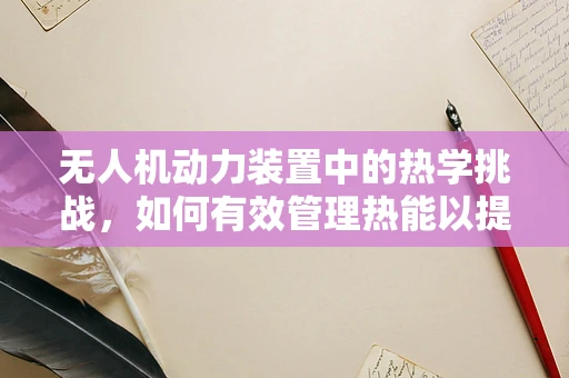 无人机动力装置中的热学挑战，如何有效管理热能以提升飞行效率？